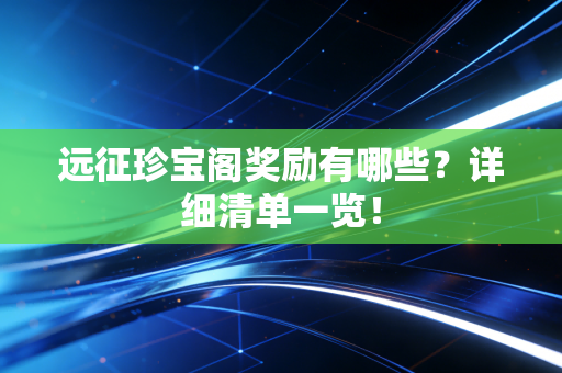 远征珍宝阁奖励有哪些？详细清单一览！