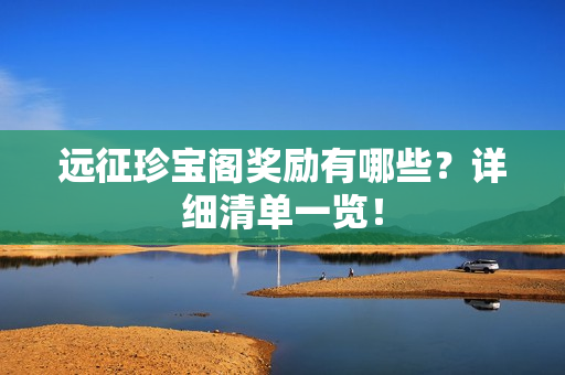 远征珍宝阁奖励有哪些？详细清单一览！