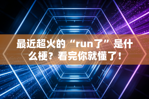 最近超火的“run了”是什么梗?看完你就懂了!