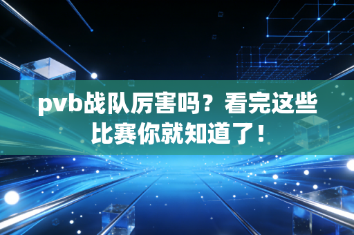pvb战队厉害吗？看完这些比赛你就知道了！