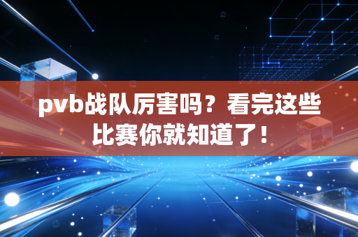 pvb战队厉害吗？看完这些比赛你就知道了！