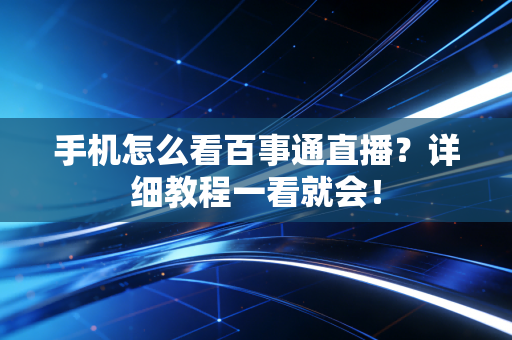 手机怎么看百事通直播？详细教程一看就会！
