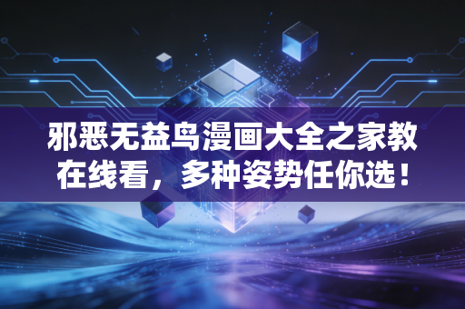 邪恶无益鸟漫画大全之家教在线看，多种姿势任你选！