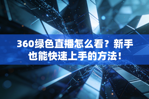 360绿色直播怎么看？新手也能快速上手的方法！