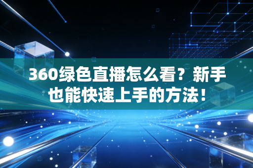 360绿色直播怎么看？新手也能快速上手的方法！