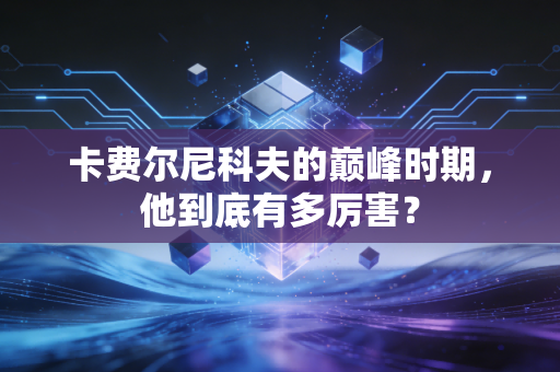卡费尔尼科夫的巅峰时期,他到底有多厉害?