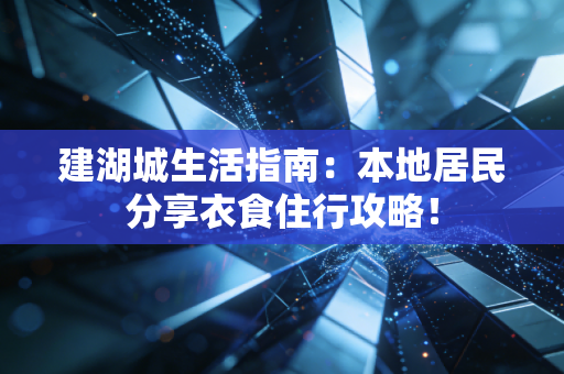 建湖城生活指南：本地居民分享衣食住行攻略！