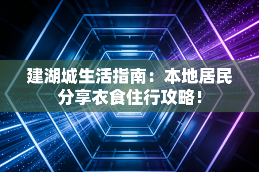 建湖城生活指南：本地居民分享衣食住行攻略！