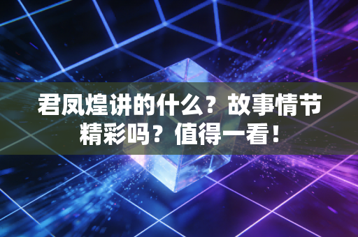 君凤煌讲的什么？故事情节精彩吗？值得一看！