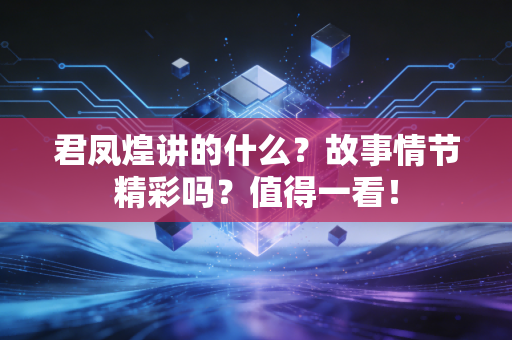 君凤煌讲的什么？故事情节精彩吗？值得一看！