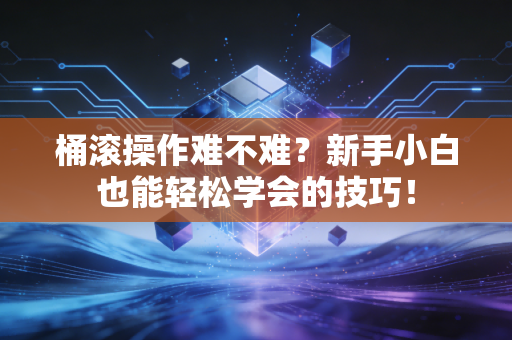 桶滚操作难不难？新手小白也能轻松学会的技巧！